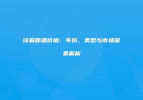 详解郎酒价格：年份、类型与市场因素解析