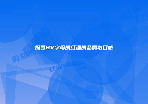 探寻BV字母的红酒的品质与口感