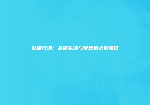 私藏红酒：品质生活与梦想追求的象征