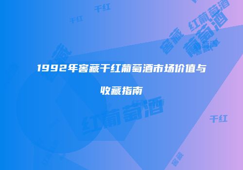 1992年窖藏干红葡萄酒市场价值与收藏指南