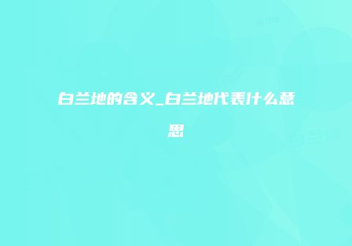 白兰地的含义_白兰地代表什么意思