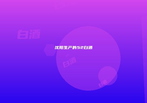 沈阳生产的52白酒