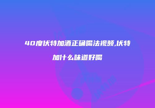 40度伏特加酒正确喝法视频,伏特加什么味道好喝