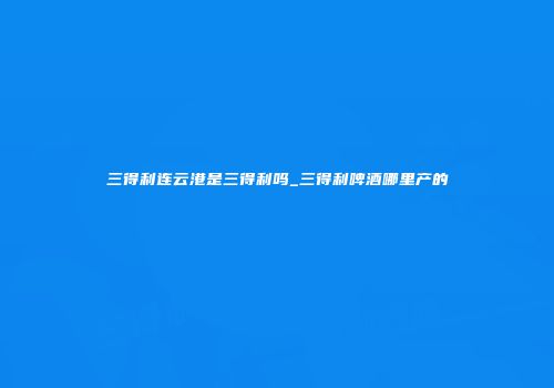 三得利连云港是三得利吗_三得利啤酒哪里产的