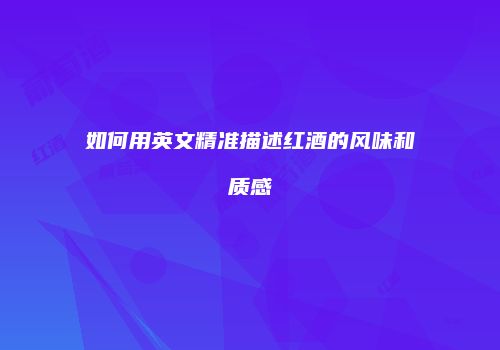 如何用英文精准描述红酒的风味和质感