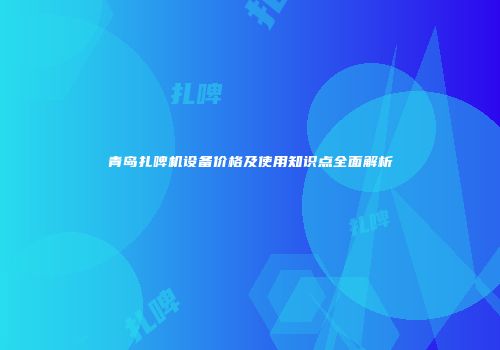 青岛扎啤机设备价格及使用知识点全面解析