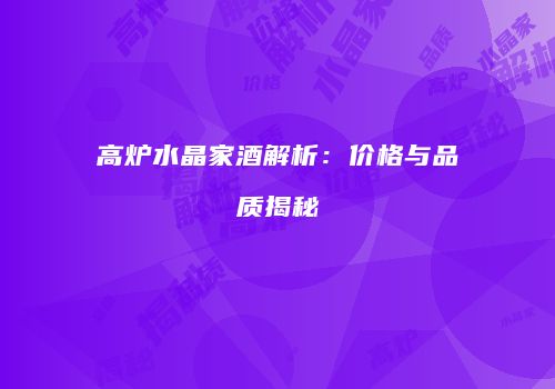 高炉水晶家酒解析：价格与品质揭秘