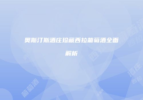 奥斯汀斯酒庄珍藏西拉葡萄酒全面解析