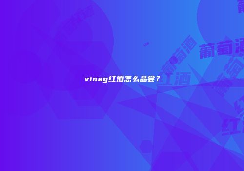vinag红酒怎么品尝？