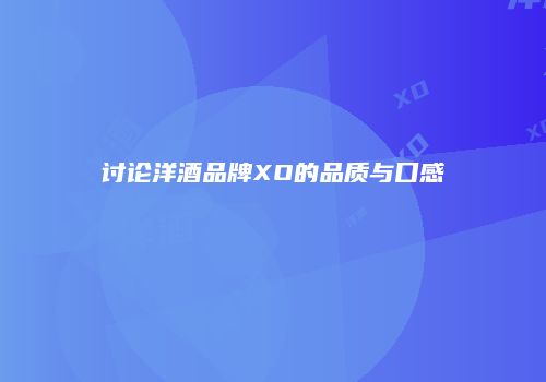 讨论洋酒品牌XO的品质与口感