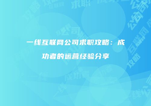 一线互联网公司求职攻略：成功者的运营经验分享