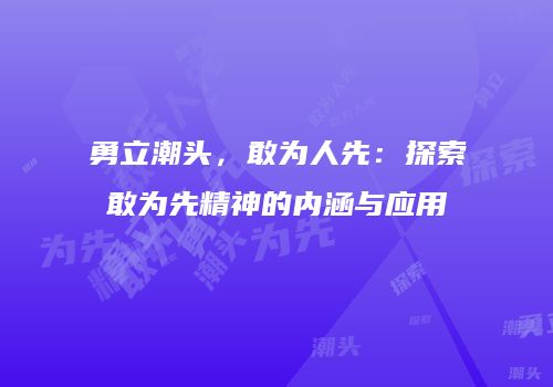 勇立潮头，敢为人先：探索敢为先精神的内涵与应用