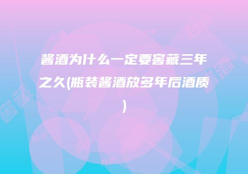 酱酒为什么一定要窖藏三年之久(瓶装酱酒放多年后酒质)