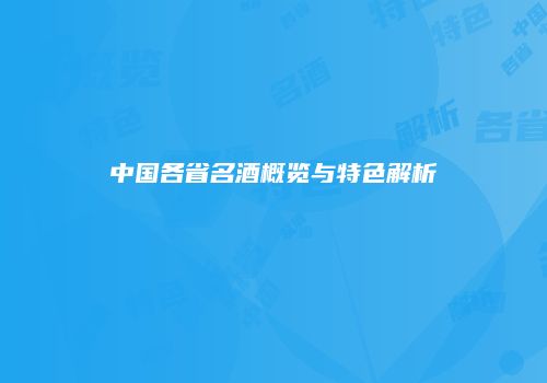 中国各省名酒概览与特色解析