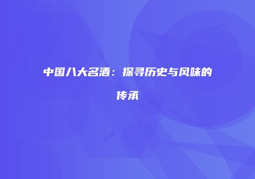 中国八大名酒：探寻历史与风味的传承