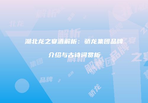 湖北龙之宴酒解析：骄龙集团品牌介绍与古诗词赏析