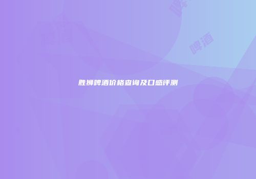 胜狮啤酒价格查询及口感评测