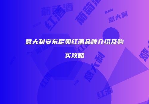 意大利安东尼奥红酒品牌介绍及购买攻略