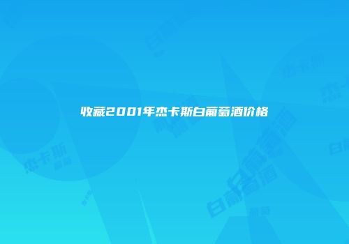 收藏2001年杰卡斯白葡萄酒价格