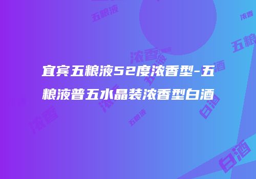 宜宾五粮液52度浓香型-五粮液普五水晶装浓香型白酒