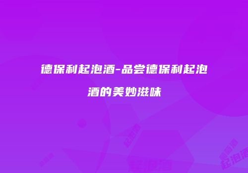 德保利起泡酒-品尝德保利起泡酒的美妙滋味