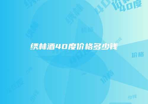 绣林酒40度价格多少钱