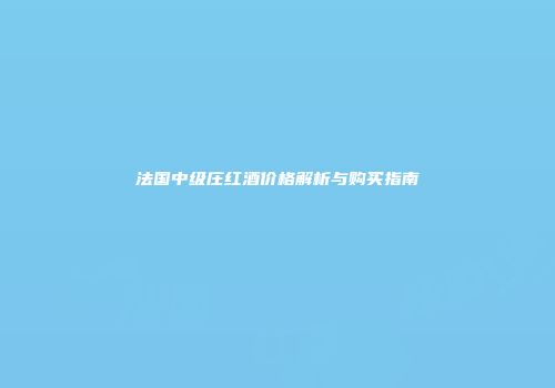 法国中级庄红酒价格解析与购买指南