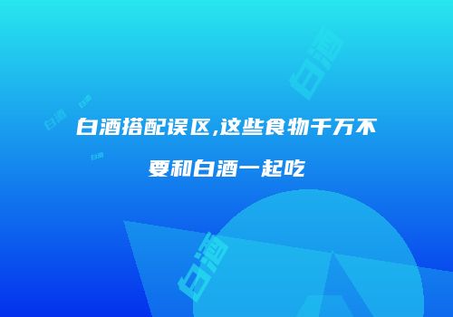 白酒搭配误区,这些食物千万不要和白酒一起吃