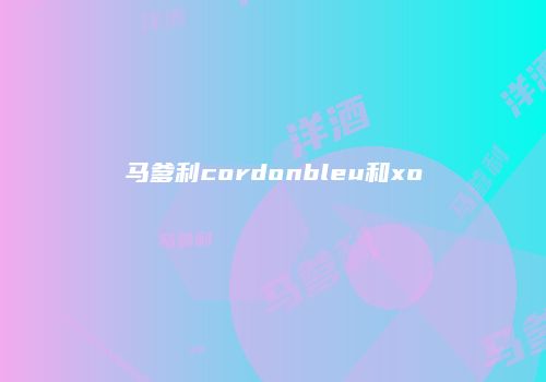 马爹利cordonbleu和xo