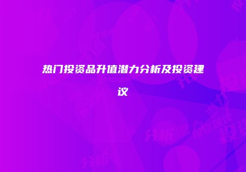 热门投资品升值潜力分析及投资建议
