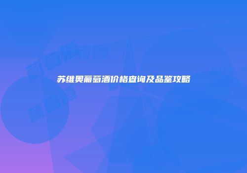 苏维奥葡萄酒价格查询及品鉴攻略