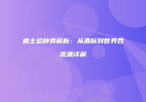 威士忌种类解析：从酒标到世界各流派详解