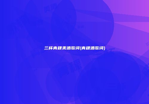三杯青稞美酒歌词(青稞酒歌词)