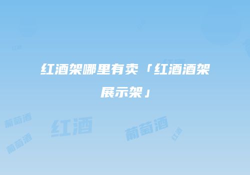 红酒架哪里有卖「红酒酒架展示架」