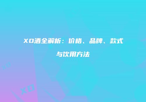 XO酒全解析：价格、品牌、款式与饮用方法