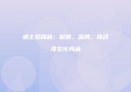 威士忌探秘：起源、品牌、排名及文化内涵