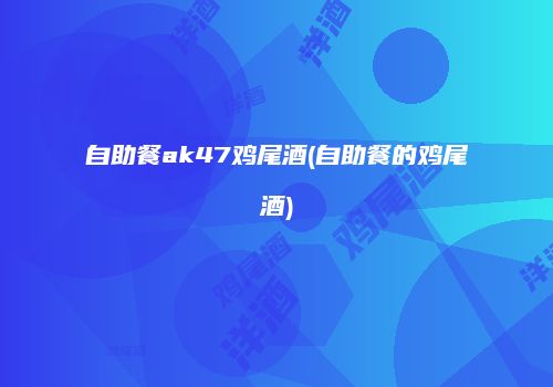 自助餐ak47鸡尾酒(自助餐的鸡尾酒)