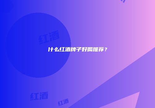 什么红酒牌子好喝推荐？