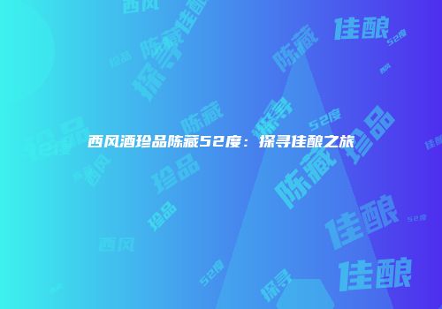 西风酒珍品陈藏52度：探寻佳酿之旅