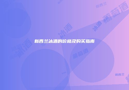 新西兰冰酒的价格及购买指南