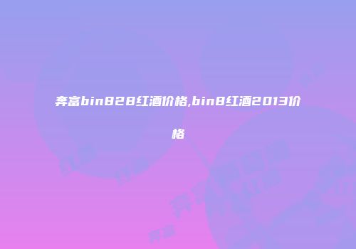 奔富bin828红酒价格,bin8红酒2013价格