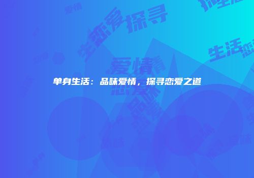 单身生活：品味爱情，探寻恋爱之道