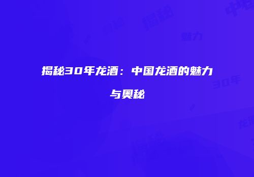 揭秘30年龙酒：中国龙酒的魅力与奥秘