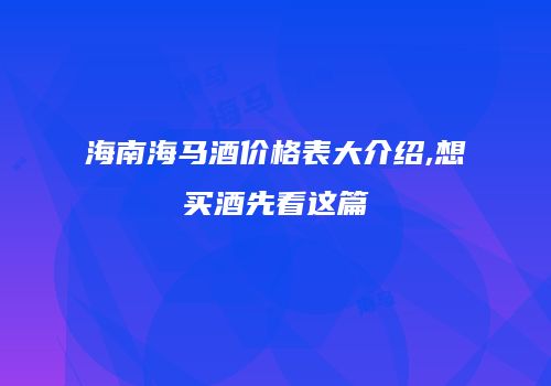 海南海马酒价格表大介绍,想买酒先看这篇