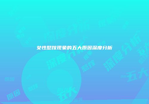 女性愁嫁现象的五大原因深度分析