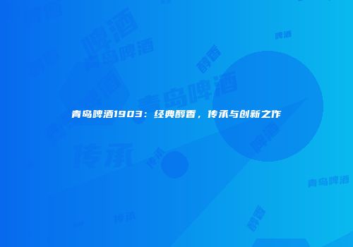 青岛啤酒1903：经典醇香，传承与创新之作