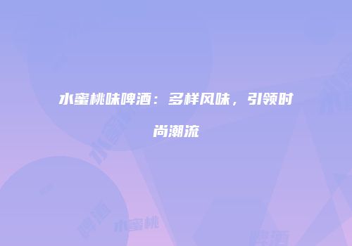 水蜜桃味啤酒：多样风味，引领时尚潮流