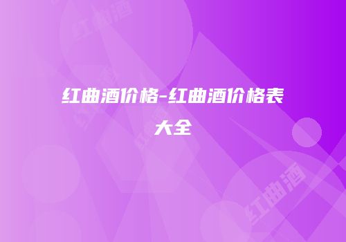红曲酒价格-红曲酒价格表大全