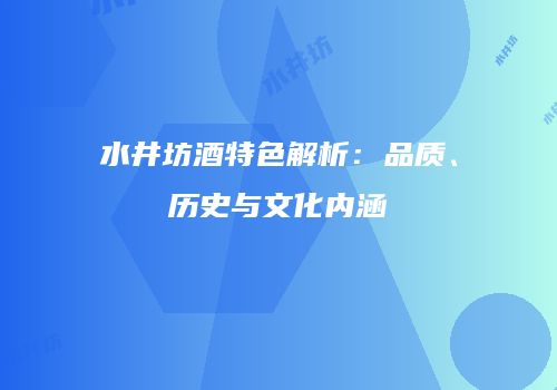 水井坊酒特色解析：品质、历史与文化内涵