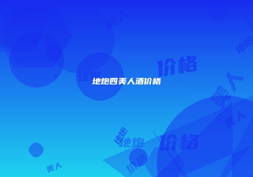地炮四美人酒价格